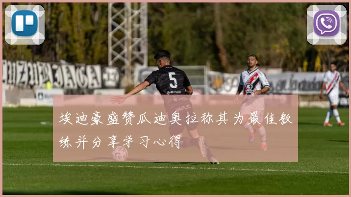 埃迪豪盛赞瓜迪奥拉称其为最佳教练并分享学习心得