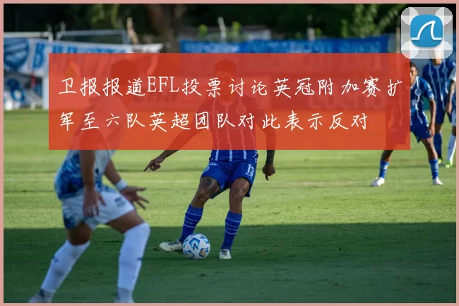 卫报报道EFL投票讨论英冠附加赛扩军至六队英超团队对此表示反对