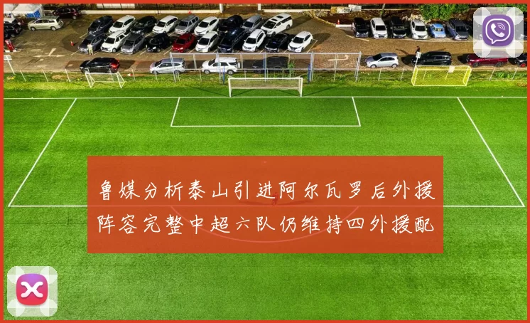 鲁媒分析泰山引进阿尔瓦罗后外援阵容完整中超六队仍维持四外援配置