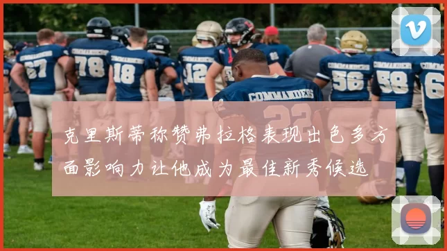 克里斯蒂称赞弗拉格表现出色多方面影响力让他成为最佳新秀候选