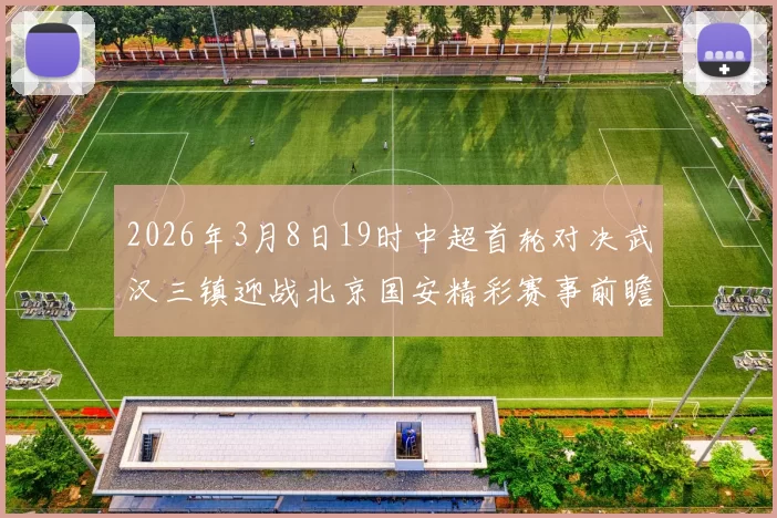 2026年3月8日19时中超首轮对决武汉三镇迎战北京国安精彩赛事前瞻