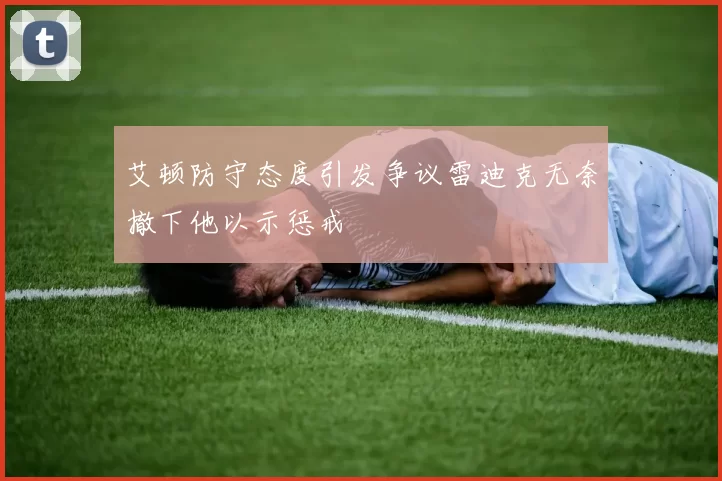艾顿防守态度引发争议雷迪克无奈撤下他以示惩戒