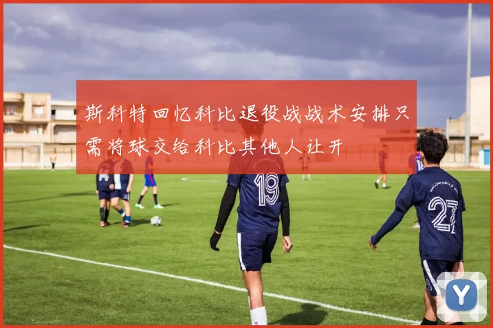 斯科特回忆科比退役战战术安排只需将球交给科比其他人让开