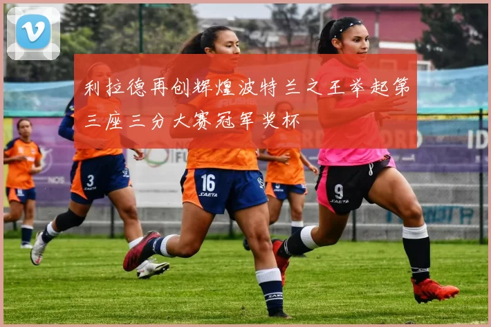 利拉德再创辉煌波特兰之王举起第三座三分大赛冠军奖杯