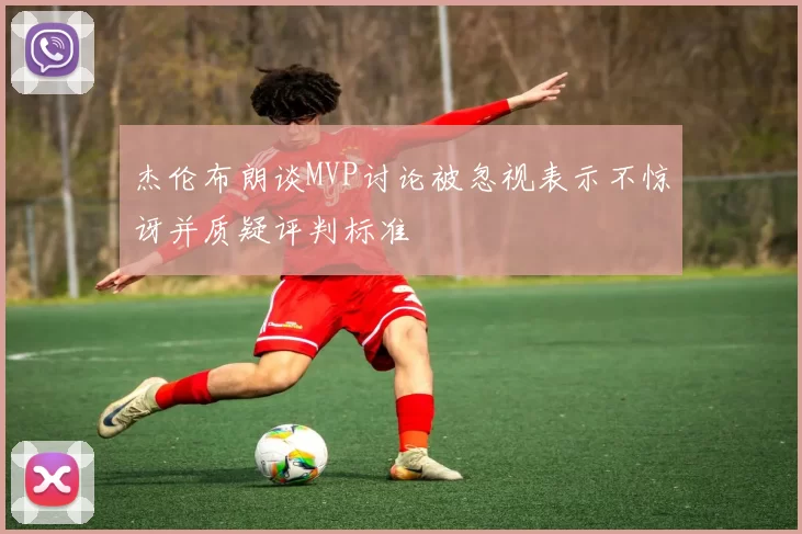 杰伦布朗谈MVP讨论被忽视表示不惊讶并质疑评判标准