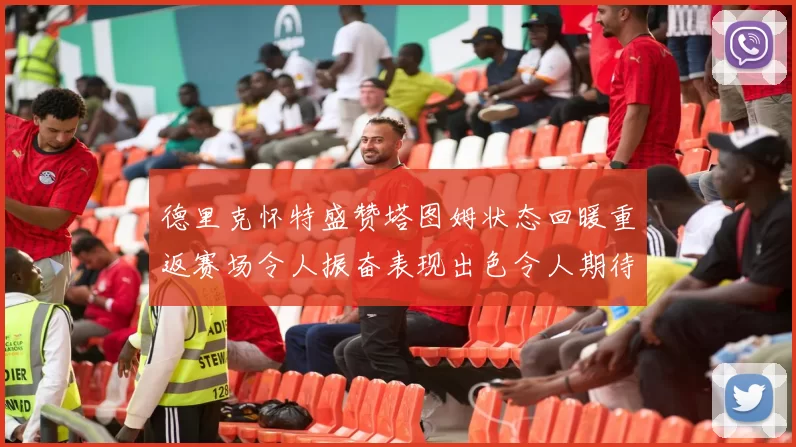 德里克怀特盛赞塔图姆状态回暖重返赛场令人振奋表现出色令人期待